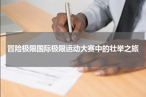 冒险极限国际极限运动大赛中的壮举之旅