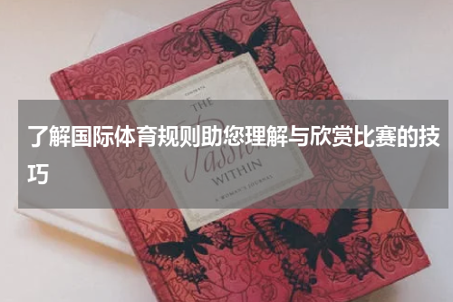了解国际体育规则助您理解与欣赏比赛的技巧