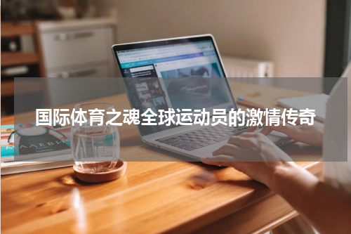 国际体育之魂全球运动员的激情传奇