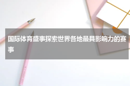 国际体育盛事探索世界各地最具影响力的赛事