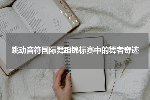 跳动音符国际舞蹈锦标赛中的舞者奇迹