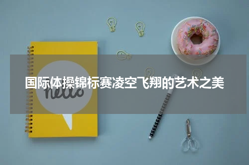 国际体操锦标赛凌空飞翔的艺术之美