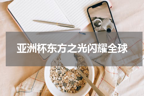 亚洲杯东方之光闪耀全球