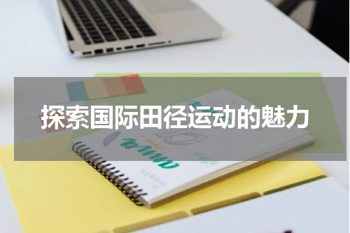探索国际田径运动的魅力