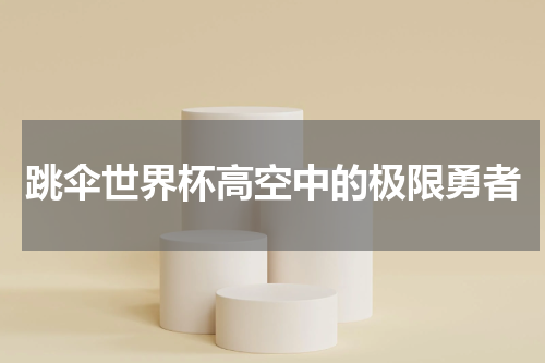 跳伞世界杯高空中的极限勇者