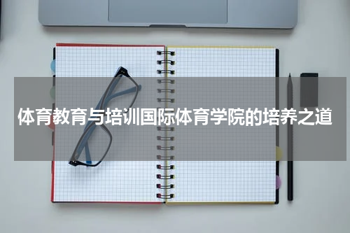 体育教育与培训国际体育学院的培养之道