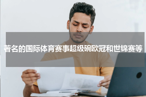 著名的国际体育赛事超级碗欧冠和世锦赛等