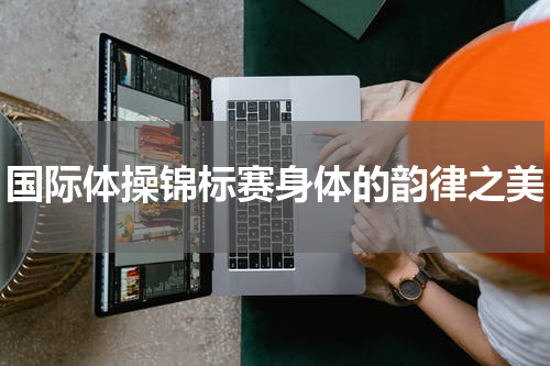 国际体操锦标赛身体的韵律之美