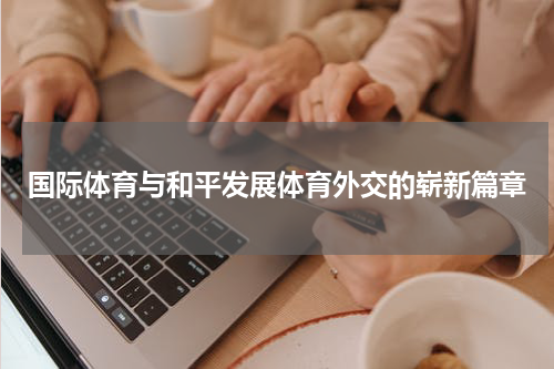 国际体育与和平发展体育外交的崭新篇章