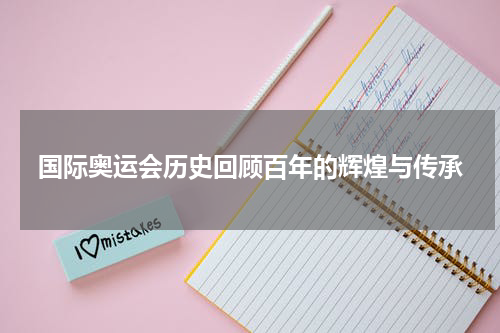 国际奥运会历史回顾百年的辉煌与传承