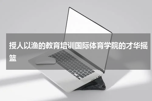 授人以渔的教育培训国际体育学院的才华摇篮