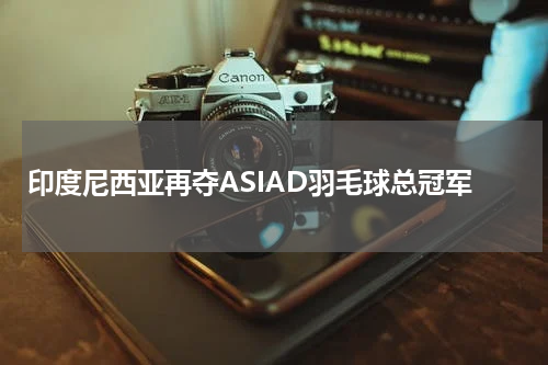 印度尼西亚再夺ASIAD羽毛球总冠军