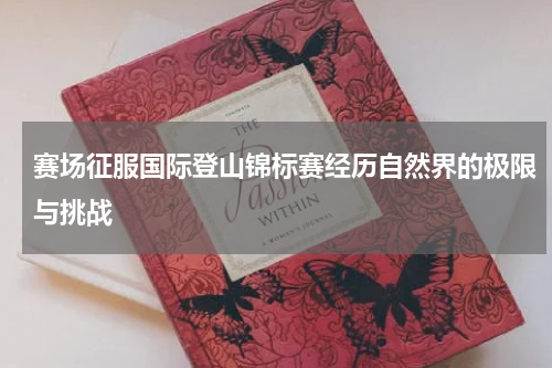 赛场征服国际登山锦标赛经历自然界的极限与挑战