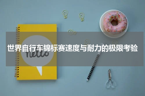 世界自行车锦标赛速度与耐力的极限考验