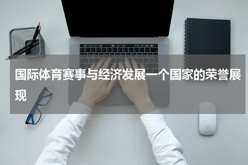 国际体育赛事与经济发展一个国家的荣誉展现