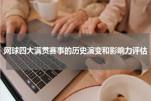 网球四大满贯赛事的历史演变和影响力评估