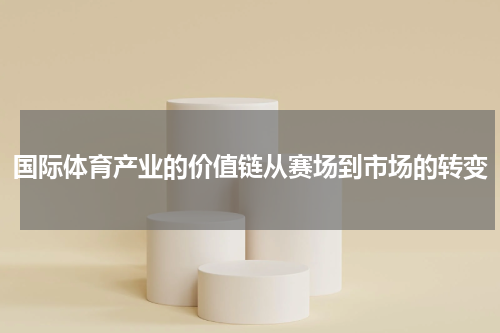 国际体育产业的价值链从赛场到市场的转变