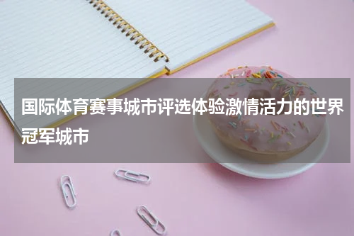 国际体育赛事城市评选体验激情活力的世界冠军城市