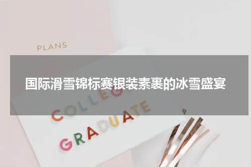 国际滑雪锦标赛银装素裹的冰雪盛宴