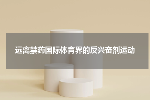 远离禁药国际体育界的反兴奋剂运动