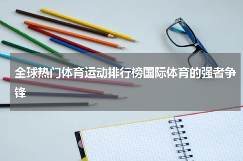 全球热门体育运动排行榜国际体育的强者争锋