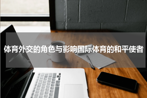 体育外交的角色与影响国际体育的和平使者