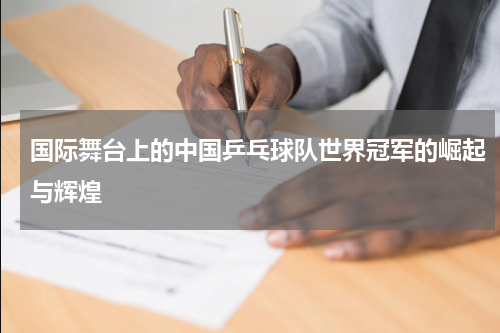 国际舞台上的中国乒乓球队世界冠军的崛起与辉煌