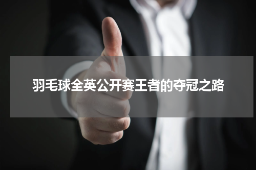 羽毛球全英公开赛王者的夺冠之路