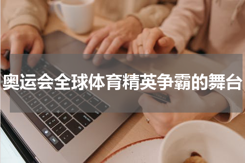奥运会全球体育精英争霸的舞台