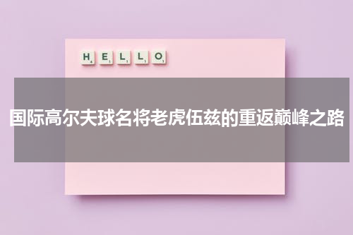 国际高尔夫球名将老虎伍兹的重返巅峰之路