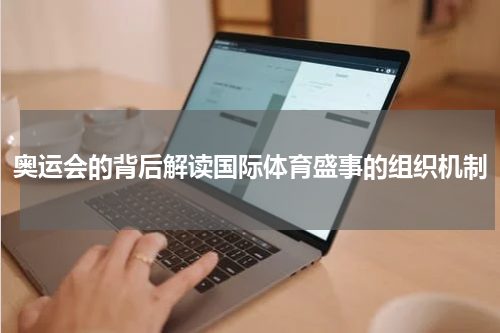 奥运会的背后解读国际体育盛事的组织机制