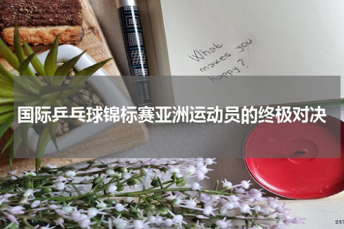 国际乒乓球锦标赛亚洲运动员的终极对决
