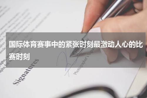 国际体育赛事中的紧张时刻最激动人心的比赛时刻