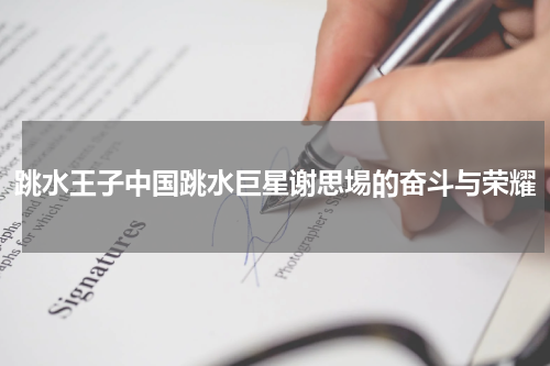 跳水王子中国跳水巨星谢思埸的奋斗与荣耀