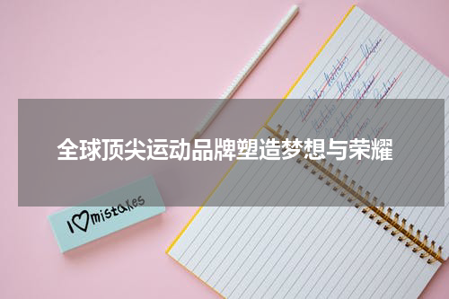 全球顶尖运动品牌塑造梦想与荣耀