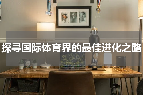 探寻国际体育界的最佳进化之路