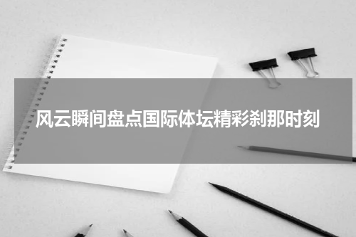 风云瞬间盘点国际体坛精彩刹那时刻