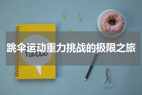 跳伞运动重力挑战的极限之旅
