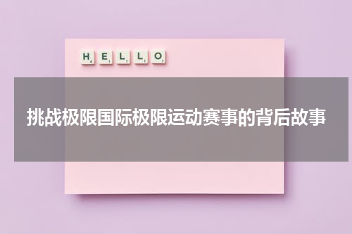 挑战极限国际极限运动赛事的背后故事