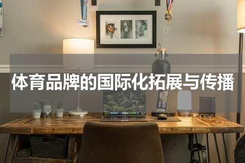 体育品牌的国际化拓展与传播