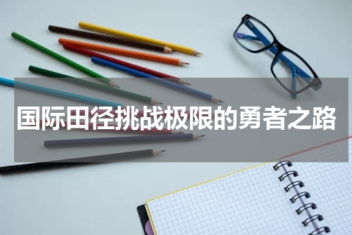 国际田径挑战极限的勇者之路