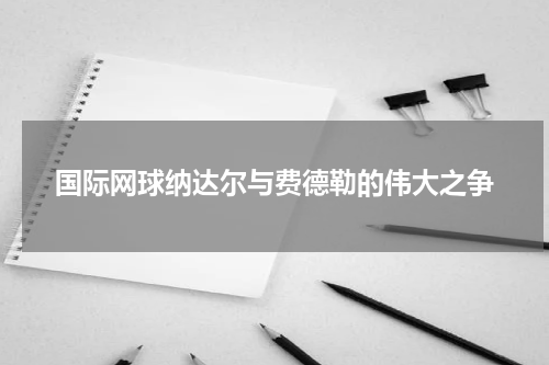 国际网球纳达尔与费德勒的伟大之争