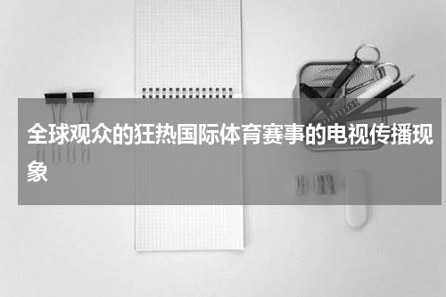 全球观众的狂热国际体育赛事的电视传播现象
