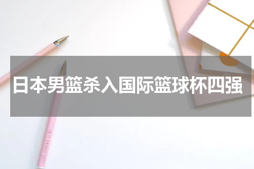 日本男篮杀入国际篮球杯四强