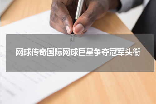 网球传奇国际网球巨星争夺冠军头衔