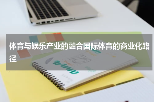 体育与娱乐产业的融合国际体育的商业化路径