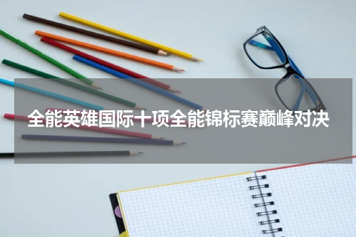 全能英雄国际十项全能锦标赛巅峰对决