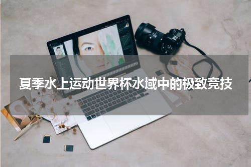 夏季水上运动世界杯水域中的极致竞技