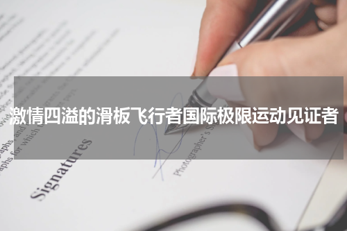 激情四溢的滑板飞行者国际极限运动见证者