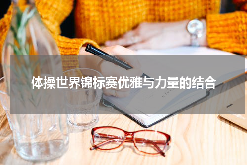 体操世界锦标赛优雅与力量的结合